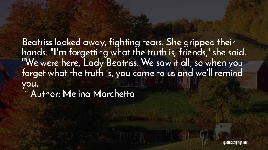 Melina Marchetta Quotes: Beatriss Looked Away, Fighting Tears. She Gripped Their Hands. I'm Forgetting What The Truth Is, Friends, She Said. We Were