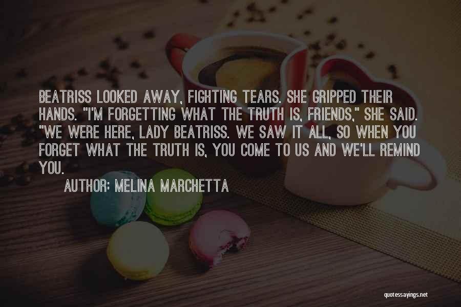 Melina Marchetta Quotes: Beatriss Looked Away, Fighting Tears. She Gripped Their Hands. I'm Forgetting What The Truth Is, Friends, She Said. We Were