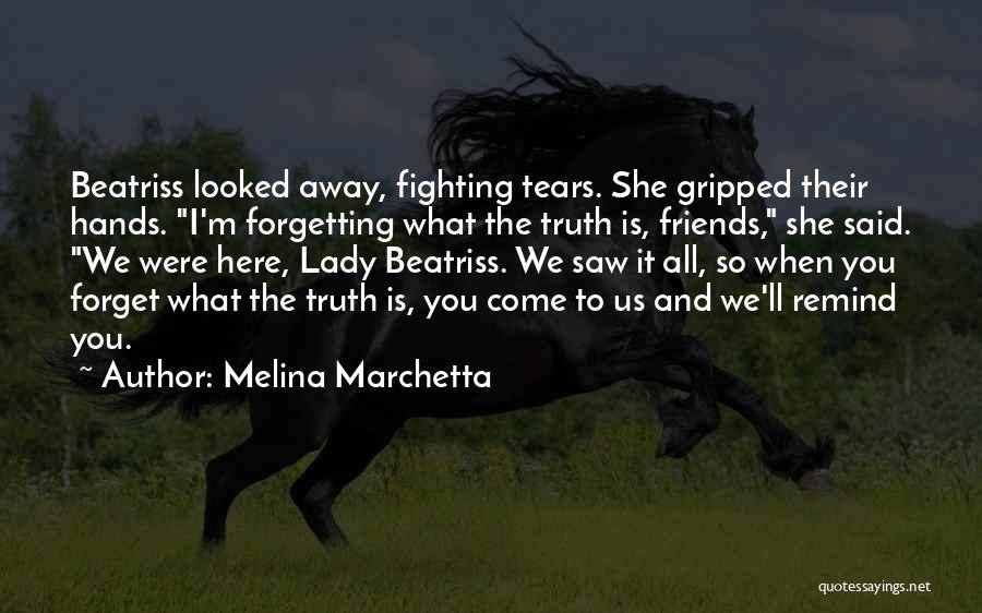 Melina Marchetta Quotes: Beatriss Looked Away, Fighting Tears. She Gripped Their Hands. I'm Forgetting What The Truth Is, Friends, She Said. We Were