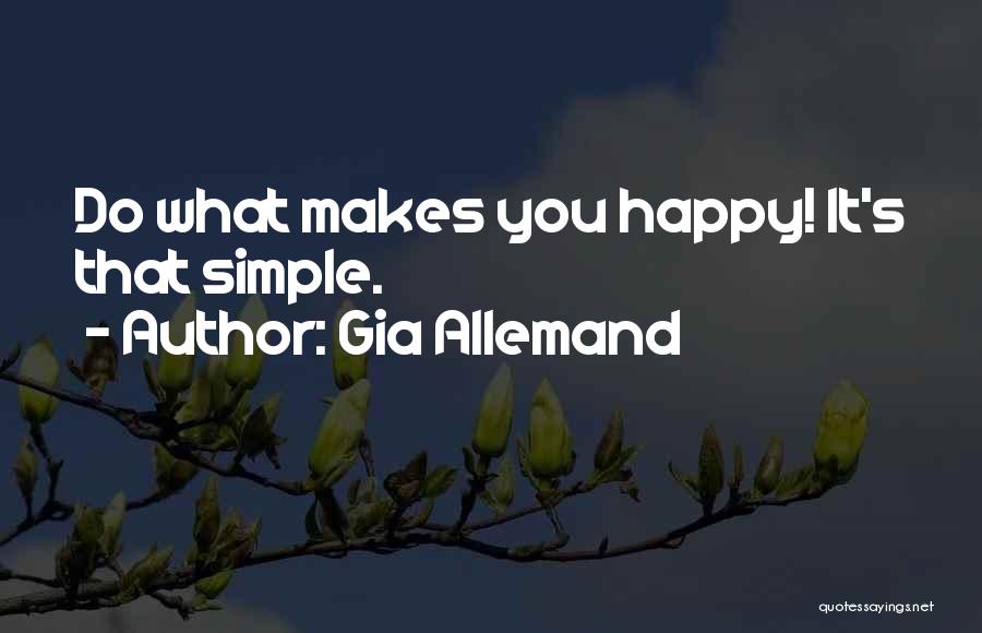 Gia Allemand Quotes: Do What Makes You Happy! It's That Simple.