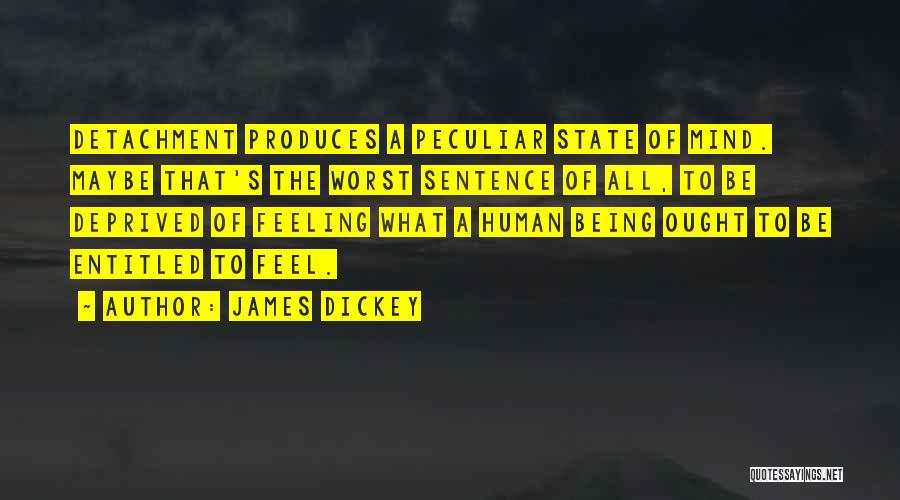 James Dickey Quotes: Detachment Produces A Peculiar State Of Mind. Maybe That's The Worst Sentence Of All, To Be Deprived Of Feeling What