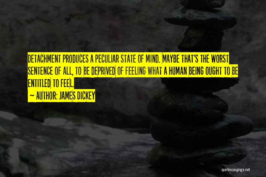 James Dickey Quotes: Detachment Produces A Peculiar State Of Mind. Maybe That's The Worst Sentence Of All, To Be Deprived Of Feeling What