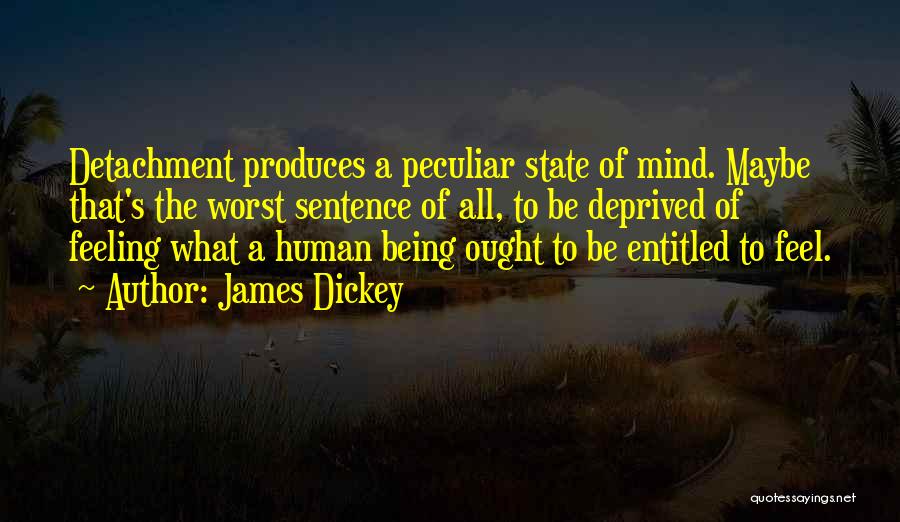 James Dickey Quotes: Detachment Produces A Peculiar State Of Mind. Maybe That's The Worst Sentence Of All, To Be Deprived Of Feeling What