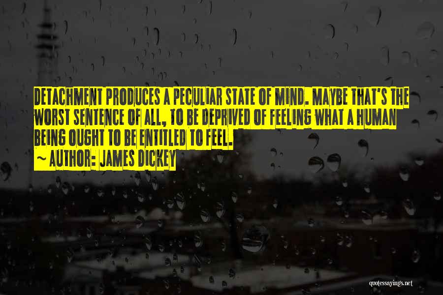 James Dickey Quotes: Detachment Produces A Peculiar State Of Mind. Maybe That's The Worst Sentence Of All, To Be Deprived Of Feeling What