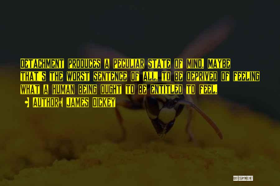 James Dickey Quotes: Detachment Produces A Peculiar State Of Mind. Maybe That's The Worst Sentence Of All, To Be Deprived Of Feeling What