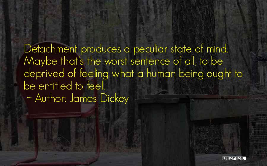 James Dickey Quotes: Detachment Produces A Peculiar State Of Mind. Maybe That's The Worst Sentence Of All, To Be Deprived Of Feeling What