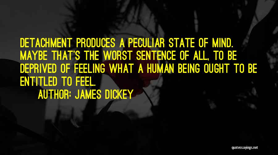 James Dickey Quotes: Detachment Produces A Peculiar State Of Mind. Maybe That's The Worst Sentence Of All, To Be Deprived Of Feeling What