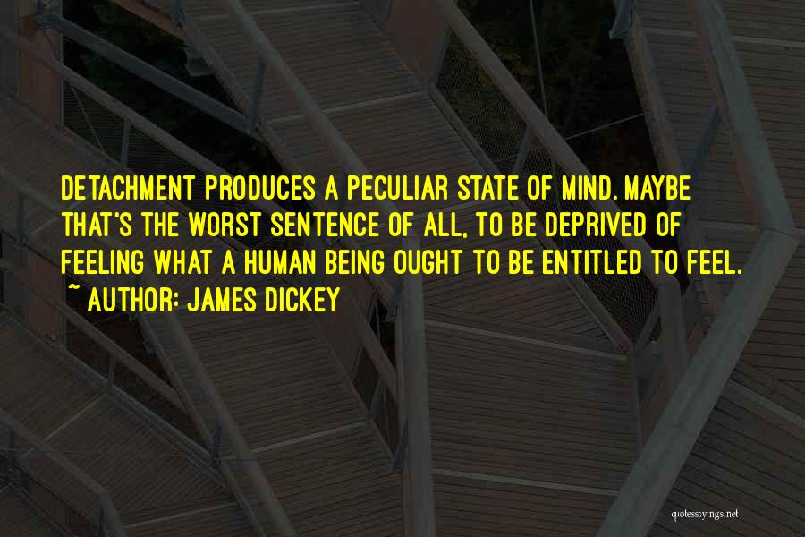 James Dickey Quotes: Detachment Produces A Peculiar State Of Mind. Maybe That's The Worst Sentence Of All, To Be Deprived Of Feeling What