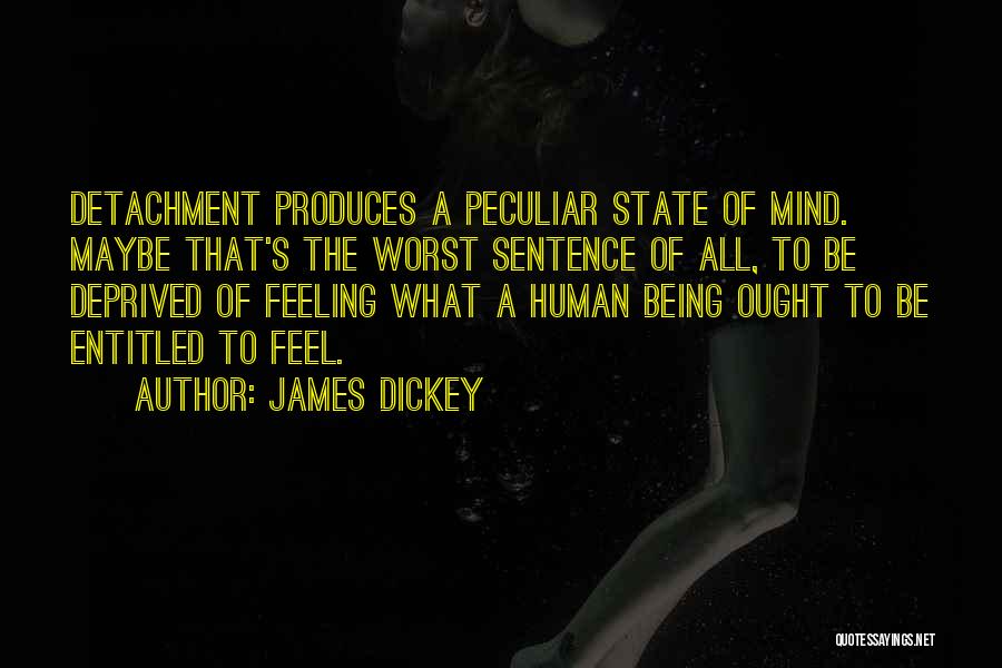 James Dickey Quotes: Detachment Produces A Peculiar State Of Mind. Maybe That's The Worst Sentence Of All, To Be Deprived Of Feeling What