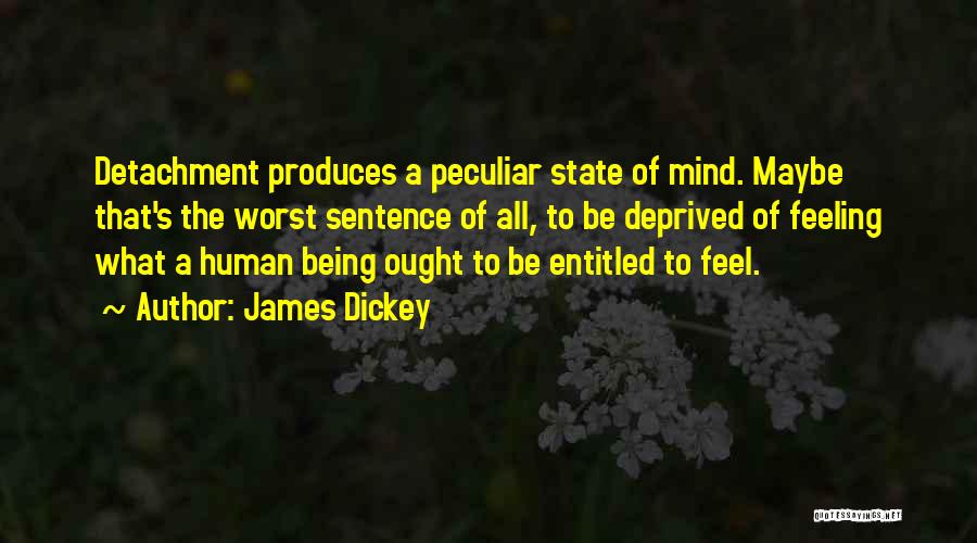 James Dickey Quotes: Detachment Produces A Peculiar State Of Mind. Maybe That's The Worst Sentence Of All, To Be Deprived Of Feeling What