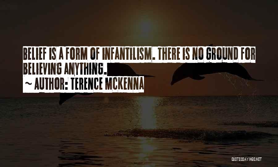 Terence McKenna Quotes: Belief Is A Form Of Infantilism. There Is No Ground For Believing Anything.