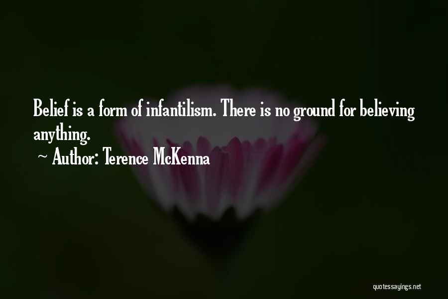 Terence McKenna Quotes: Belief Is A Form Of Infantilism. There Is No Ground For Believing Anything.