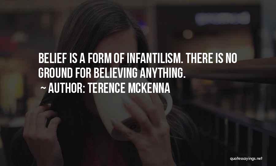 Terence McKenna Quotes: Belief Is A Form Of Infantilism. There Is No Ground For Believing Anything.