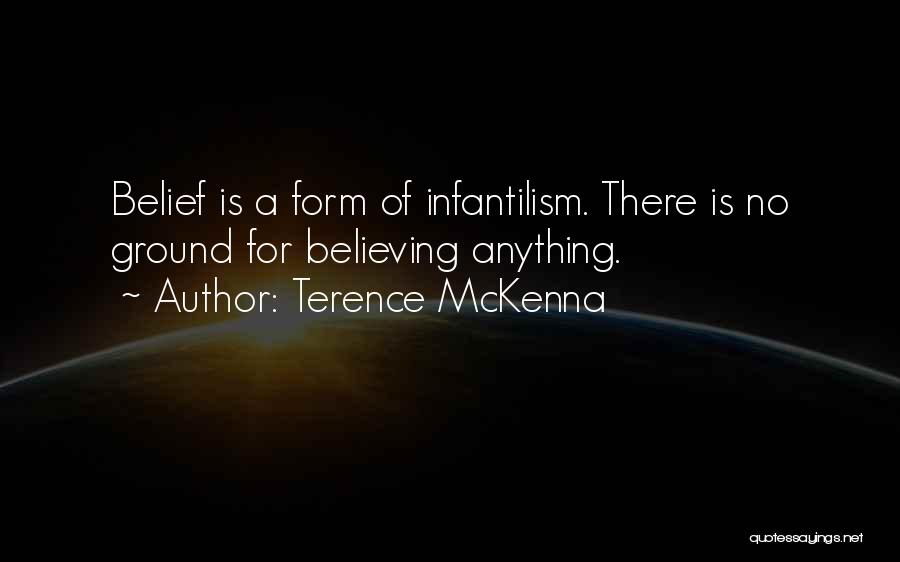 Terence McKenna Quotes: Belief Is A Form Of Infantilism. There Is No Ground For Believing Anything.