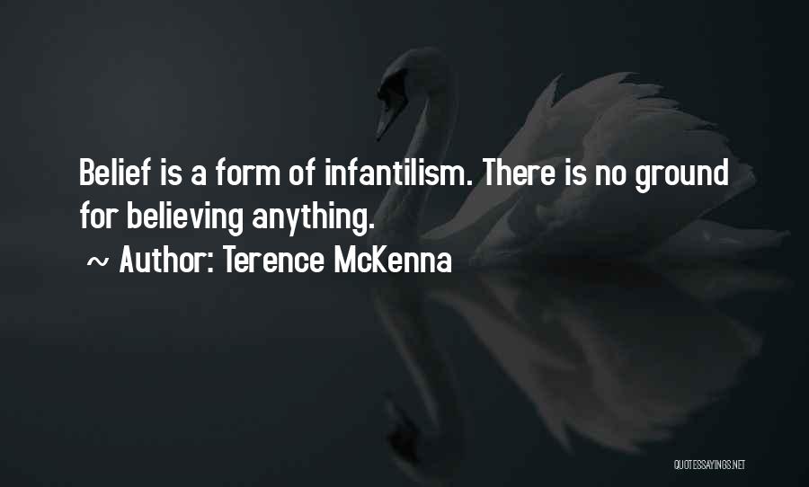 Terence McKenna Quotes: Belief Is A Form Of Infantilism. There Is No Ground For Believing Anything.