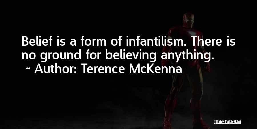 Terence McKenna Quotes: Belief Is A Form Of Infantilism. There Is No Ground For Believing Anything.