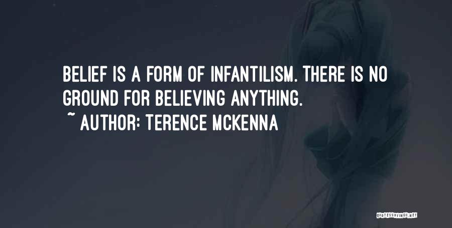 Terence McKenna Quotes: Belief Is A Form Of Infantilism. There Is No Ground For Believing Anything.