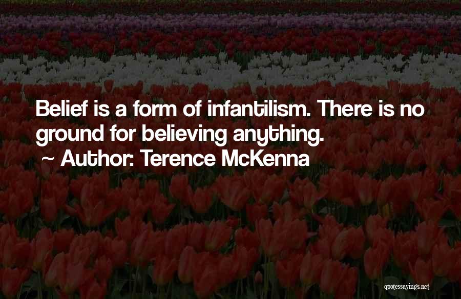 Terence McKenna Quotes: Belief Is A Form Of Infantilism. There Is No Ground For Believing Anything.