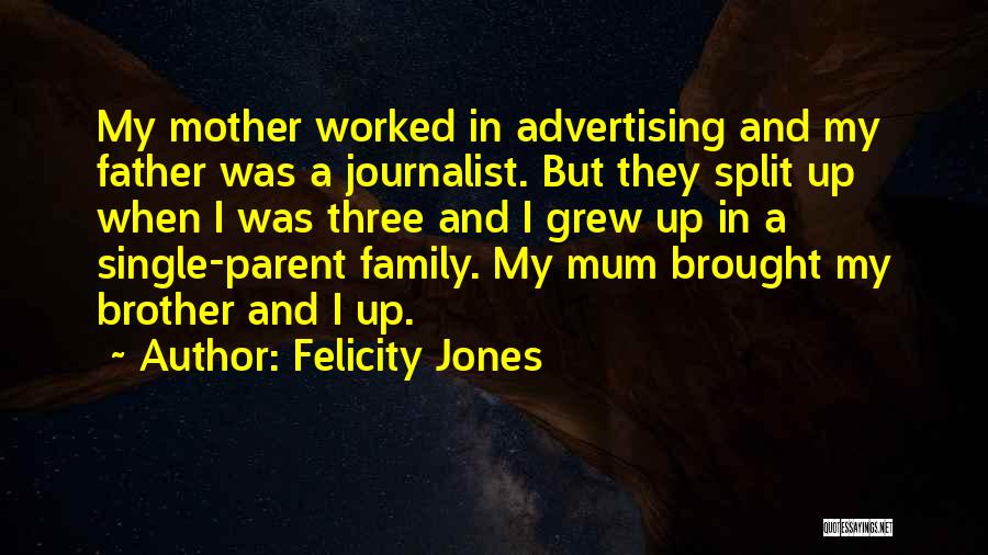 Felicity Jones Quotes: My Mother Worked In Advertising And My Father Was A Journalist. But They Split Up When I Was Three And