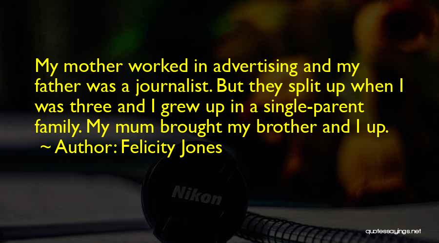 Felicity Jones Quotes: My Mother Worked In Advertising And My Father Was A Journalist. But They Split Up When I Was Three And