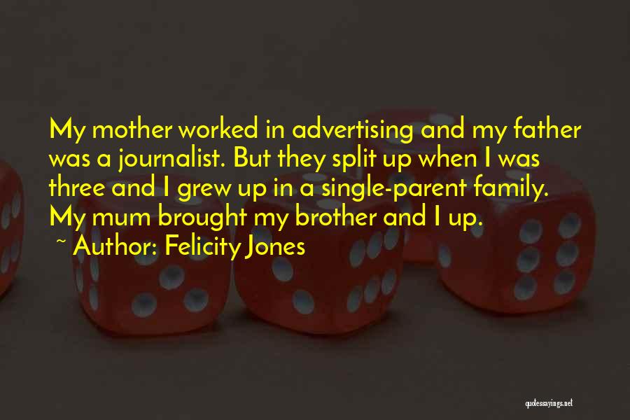 Felicity Jones Quotes: My Mother Worked In Advertising And My Father Was A Journalist. But They Split Up When I Was Three And