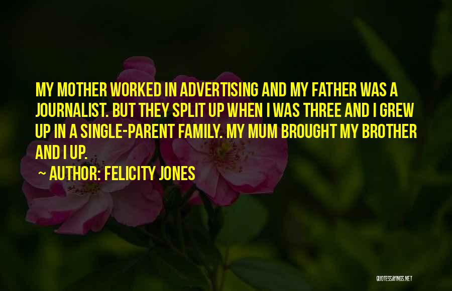 Felicity Jones Quotes: My Mother Worked In Advertising And My Father Was A Journalist. But They Split Up When I Was Three And