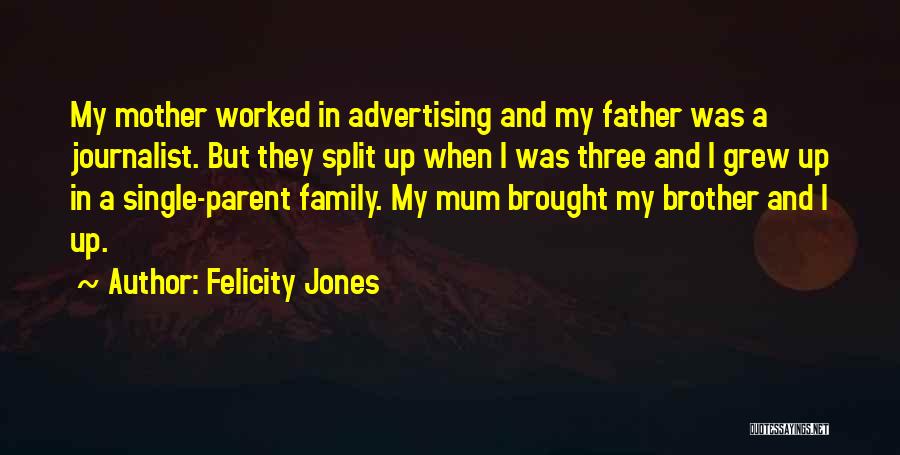 Felicity Jones Quotes: My Mother Worked In Advertising And My Father Was A Journalist. But They Split Up When I Was Three And