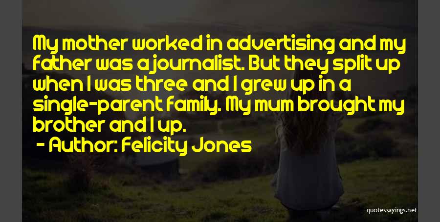 Felicity Jones Quotes: My Mother Worked In Advertising And My Father Was A Journalist. But They Split Up When I Was Three And