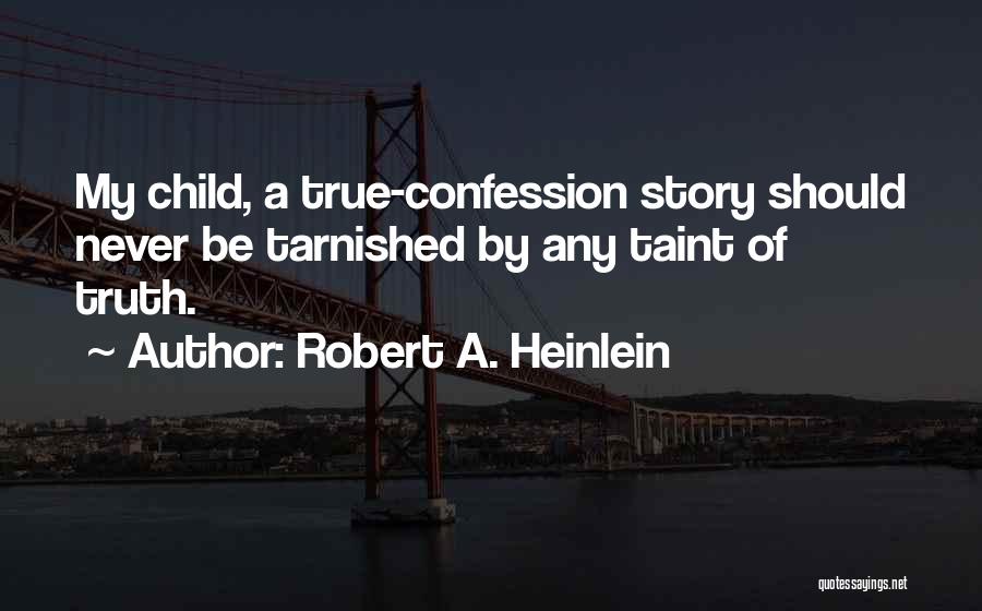 Robert A. Heinlein Quotes: My Child, A True-confession Story Should Never Be Tarnished By Any Taint Of Truth.