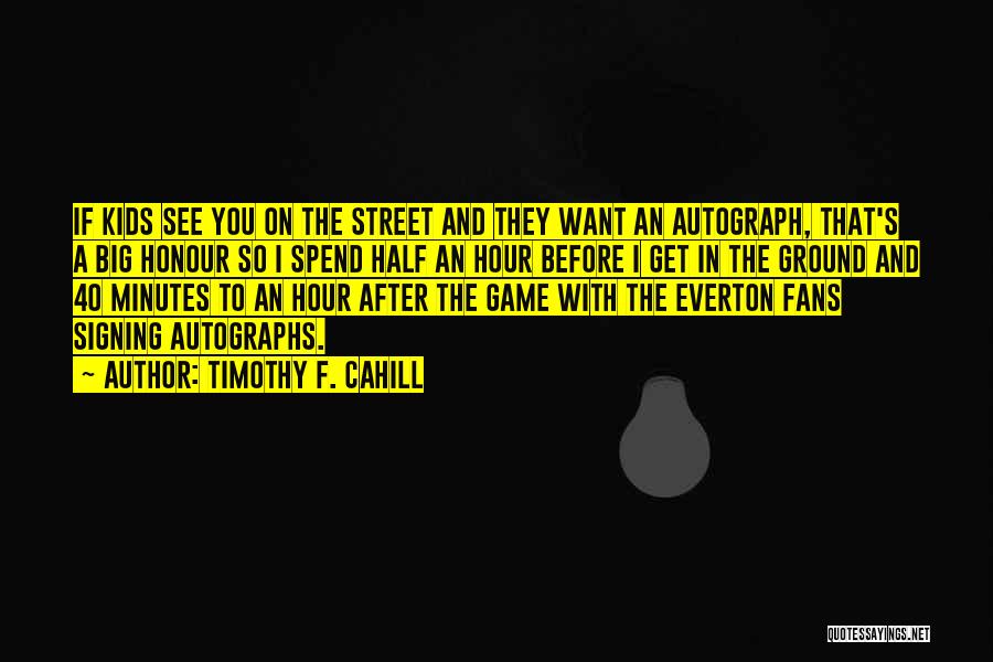 Timothy F. Cahill Quotes: If Kids See You On The Street And They Want An Autograph, That's A Big Honour So I Spend Half