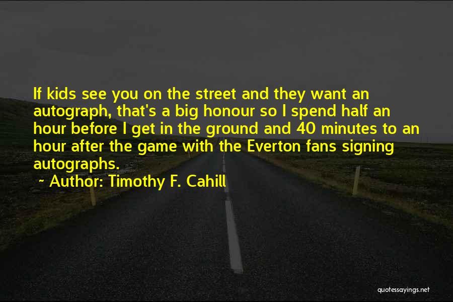 Timothy F. Cahill Quotes: If Kids See You On The Street And They Want An Autograph, That's A Big Honour So I Spend Half