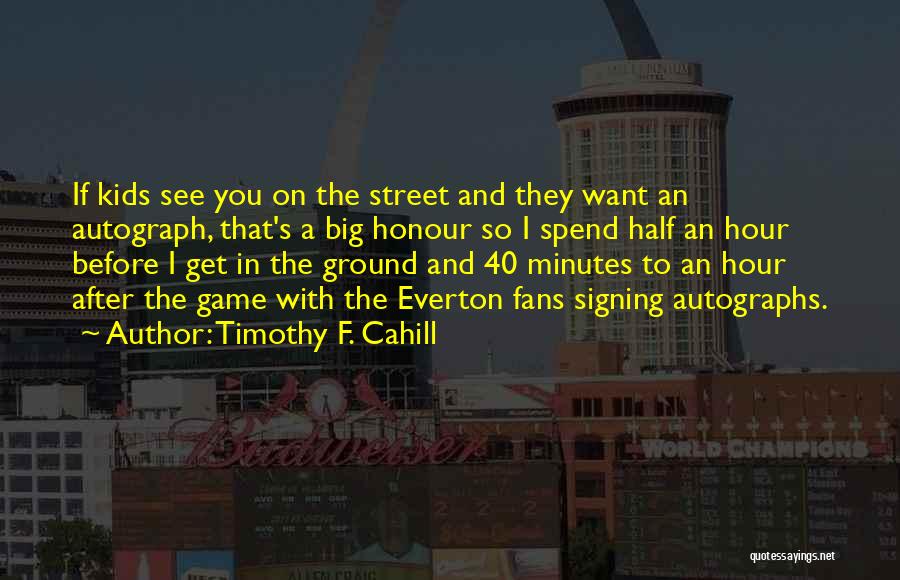 Timothy F. Cahill Quotes: If Kids See You On The Street And They Want An Autograph, That's A Big Honour So I Spend Half