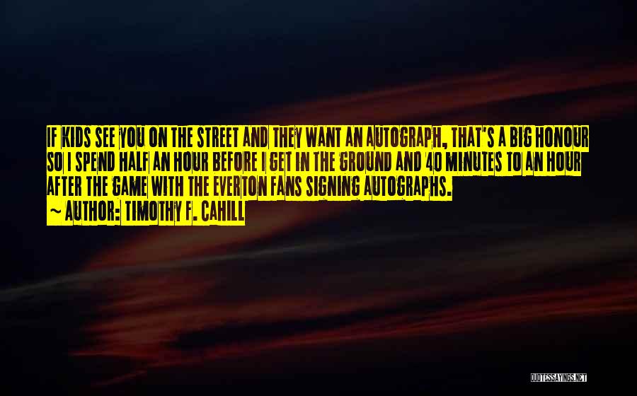 Timothy F. Cahill Quotes: If Kids See You On The Street And They Want An Autograph, That's A Big Honour So I Spend Half