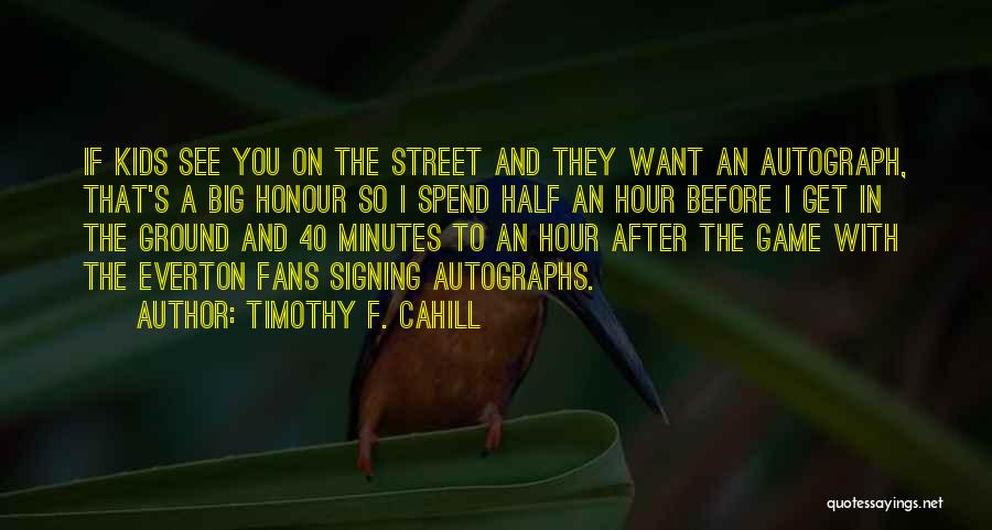 Timothy F. Cahill Quotes: If Kids See You On The Street And They Want An Autograph, That's A Big Honour So I Spend Half