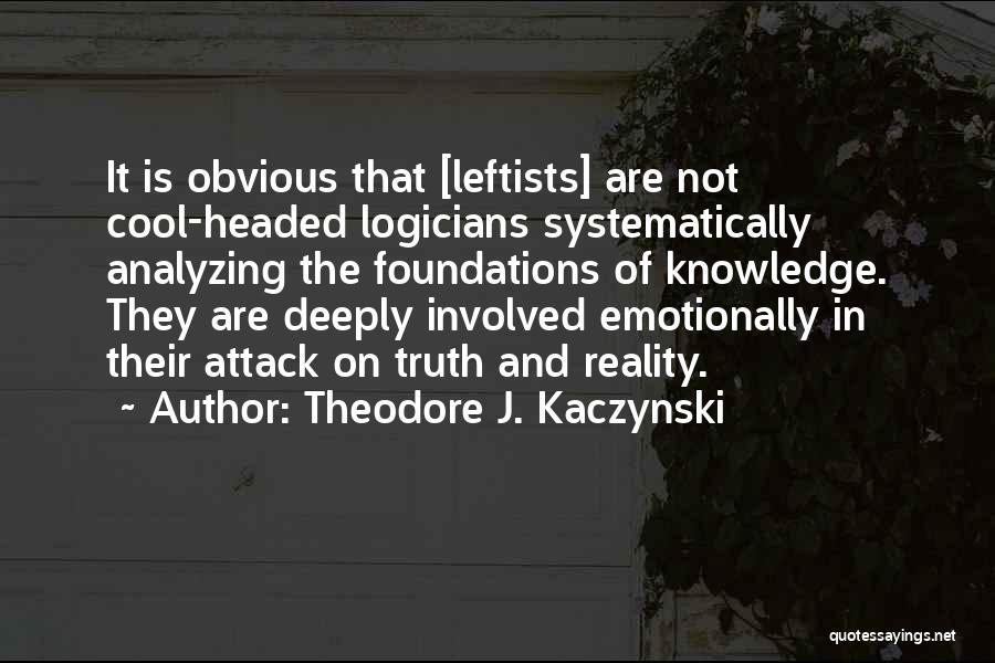 Theodore J. Kaczynski Quotes: It Is Obvious That [leftists] Are Not Cool-headed Logicians Systematically Analyzing The Foundations Of Knowledge. They Are Deeply Involved Emotionally