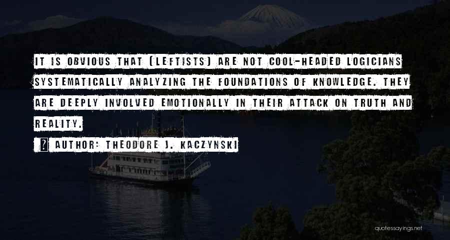 Theodore J. Kaczynski Quotes: It Is Obvious That [leftists] Are Not Cool-headed Logicians Systematically Analyzing The Foundations Of Knowledge. They Are Deeply Involved Emotionally