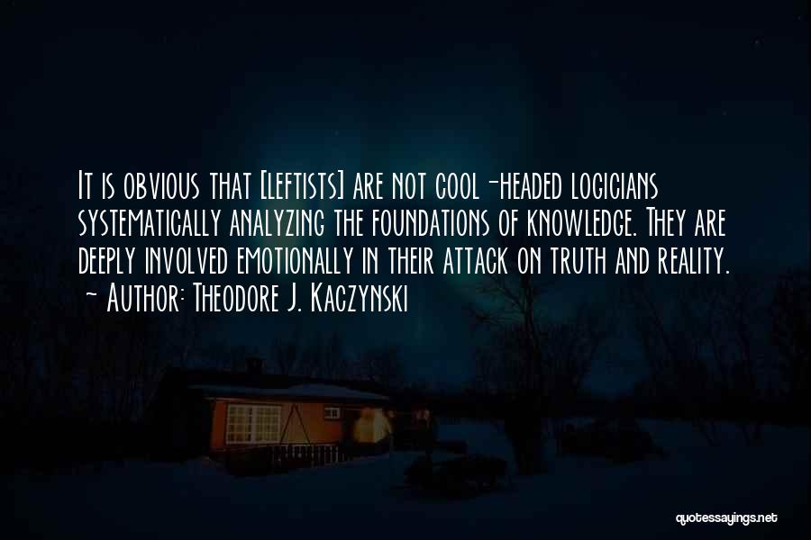 Theodore J. Kaczynski Quotes: It Is Obvious That [leftists] Are Not Cool-headed Logicians Systematically Analyzing The Foundations Of Knowledge. They Are Deeply Involved Emotionally