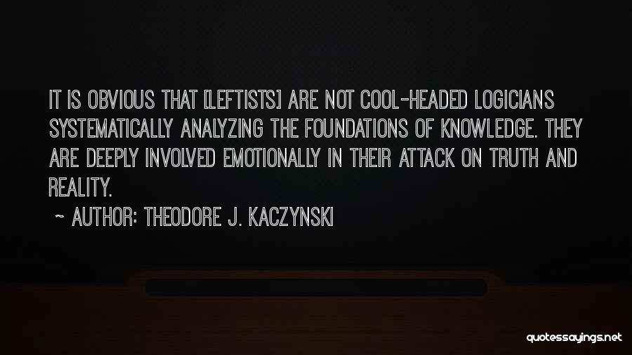 Theodore J. Kaczynski Quotes: It Is Obvious That [leftists] Are Not Cool-headed Logicians Systematically Analyzing The Foundations Of Knowledge. They Are Deeply Involved Emotionally