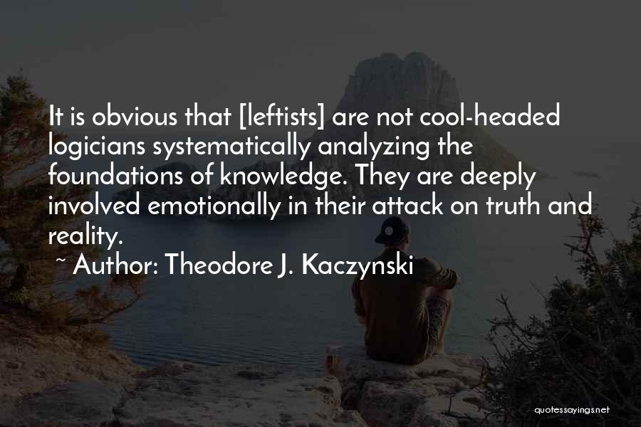 Theodore J. Kaczynski Quotes: It Is Obvious That [leftists] Are Not Cool-headed Logicians Systematically Analyzing The Foundations Of Knowledge. They Are Deeply Involved Emotionally