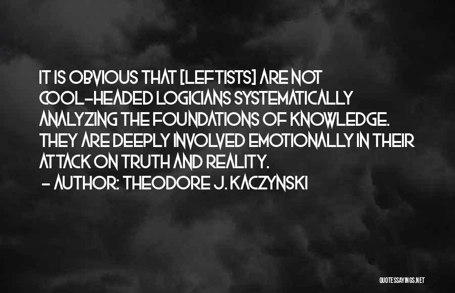 Theodore J. Kaczynski Quotes: It Is Obvious That [leftists] Are Not Cool-headed Logicians Systematically Analyzing The Foundations Of Knowledge. They Are Deeply Involved Emotionally
