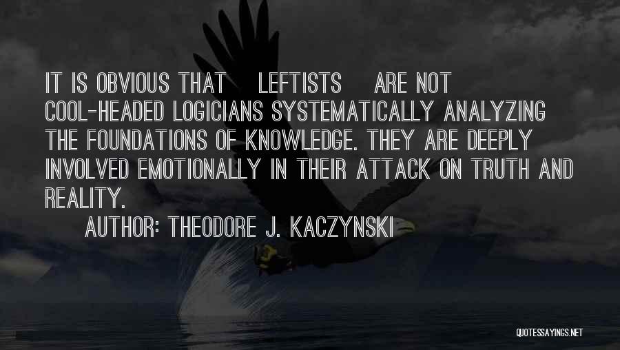 Theodore J. Kaczynski Quotes: It Is Obvious That [leftists] Are Not Cool-headed Logicians Systematically Analyzing The Foundations Of Knowledge. They Are Deeply Involved Emotionally