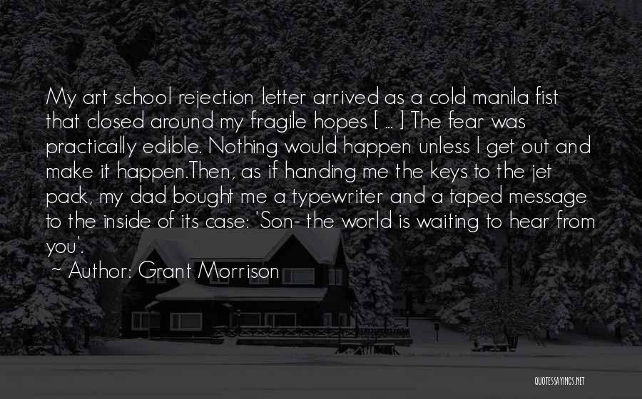 Grant Morrison Quotes: My Art School Rejection Letter Arrived As A Cold Manila Fist That Closed Around My Fragile Hopes [ ... ]