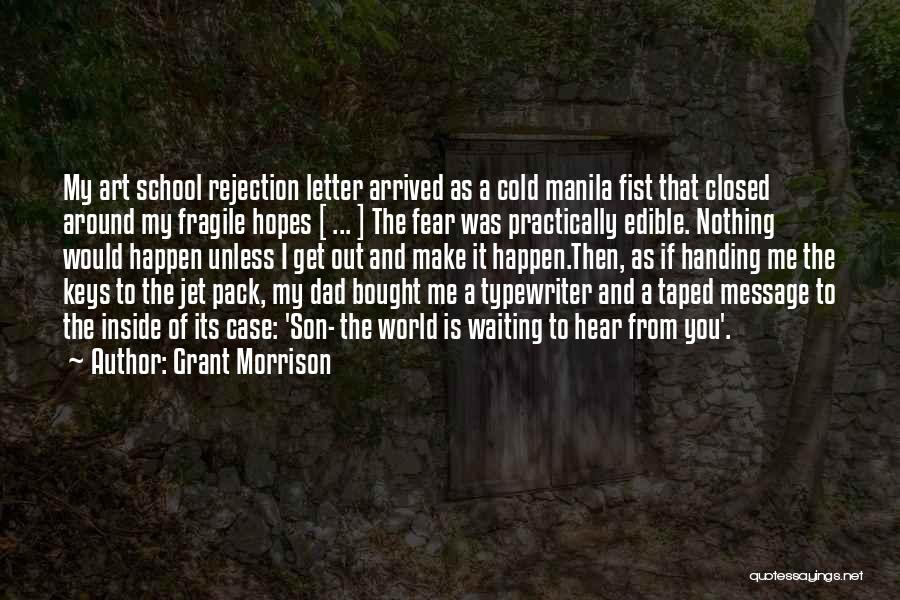 Grant Morrison Quotes: My Art School Rejection Letter Arrived As A Cold Manila Fist That Closed Around My Fragile Hopes [ ... ]