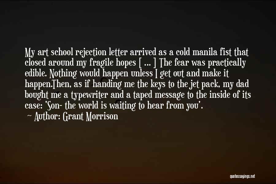 Grant Morrison Quotes: My Art School Rejection Letter Arrived As A Cold Manila Fist That Closed Around My Fragile Hopes [ ... ]