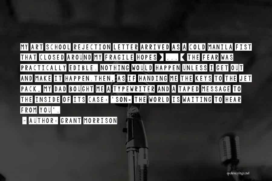 Grant Morrison Quotes: My Art School Rejection Letter Arrived As A Cold Manila Fist That Closed Around My Fragile Hopes [ ... ]