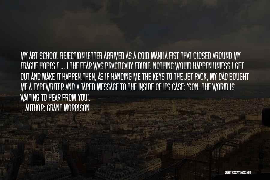 Grant Morrison Quotes: My Art School Rejection Letter Arrived As A Cold Manila Fist That Closed Around My Fragile Hopes [ ... ]