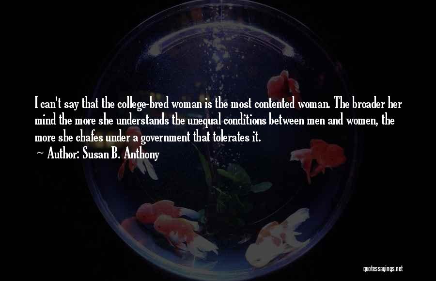 Susan B. Anthony Quotes: I Can't Say That The College-bred Woman Is The Most Contented Woman. The Broader Her Mind The More She Understands
