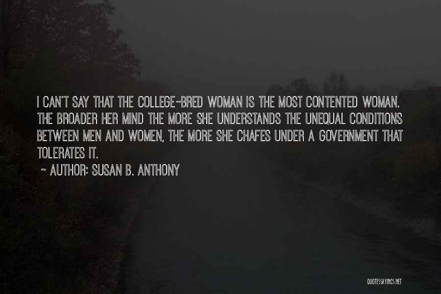 Susan B. Anthony Quotes: I Can't Say That The College-bred Woman Is The Most Contented Woman. The Broader Her Mind The More She Understands