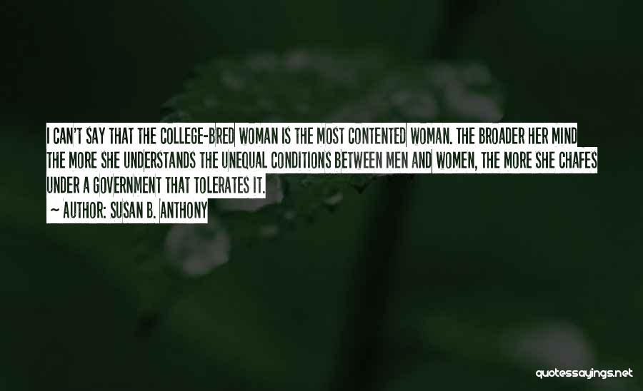 Susan B. Anthony Quotes: I Can't Say That The College-bred Woman Is The Most Contented Woman. The Broader Her Mind The More She Understands