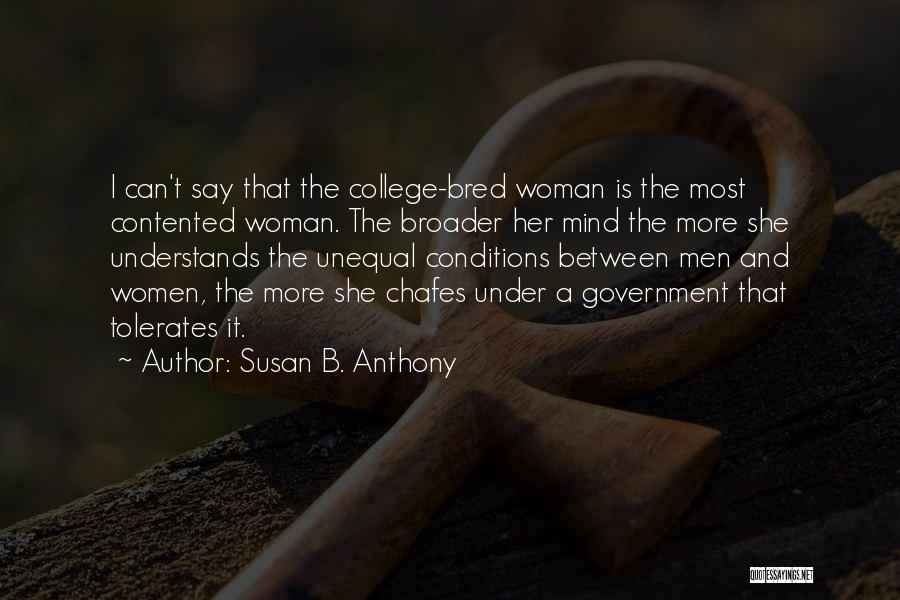 Susan B. Anthony Quotes: I Can't Say That The College-bred Woman Is The Most Contented Woman. The Broader Her Mind The More She Understands
